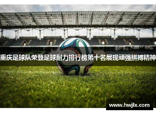 重庆足球队荣登足球耐力排行榜第十名展现顽强拼搏精神