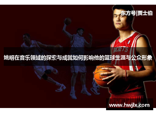 姚明在音乐领域的探索与成就如何影响他的篮球生涯与公众形象