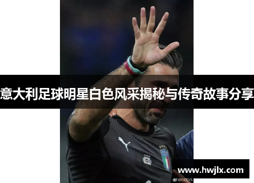 意大利足球明星白色风采揭秘与传奇故事分享