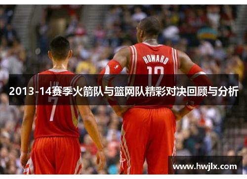 2013-14赛季火箭队与篮网队精彩对决回顾与分析