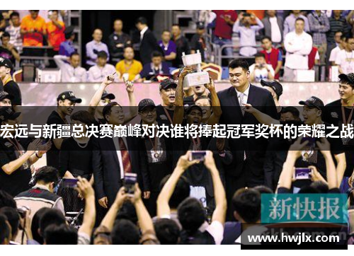 宏远与新疆总决赛巅峰对决谁将捧起冠军奖杯的荣耀之战