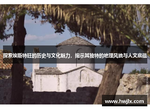 探索埃斯特旺的历史与文化魅力，揭示其独特的地理风貌与人文底蕴